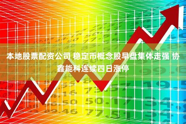本地股票配资公司 稳定币概念股早盘集体走强 协鑫能科连续四日涨停