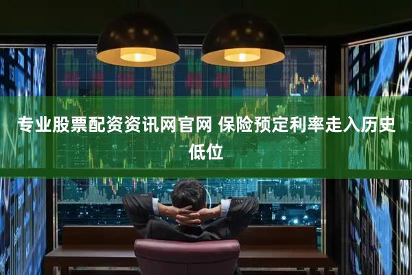 专业股票配资资讯网官网 保险预定利率走入历史低位