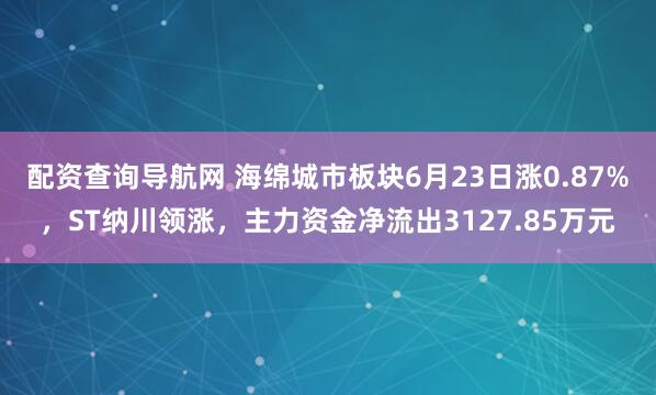 配资查询导航网 海绵城市板块6月23日涨0.87%，ST纳川领涨，主力资金净流出3127.85万元