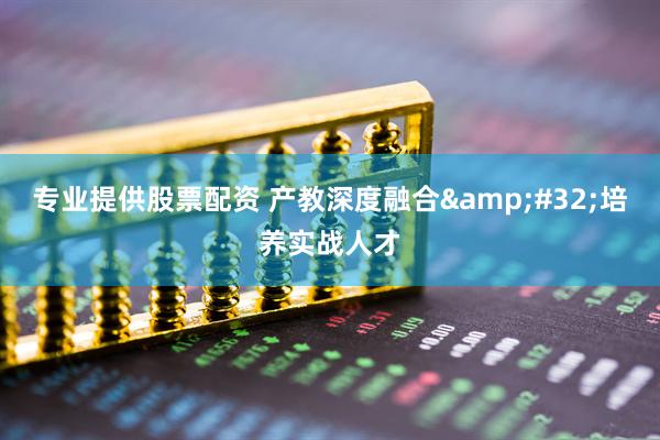 专业提供股票配资 产教深度融合&#32;培养实战人才