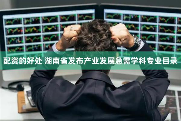 配资的好处 湖南省发布产业发展急需学科专业目录