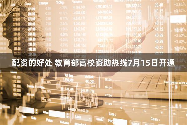 配资的好处 教育部高校资助热线7月15日开通
