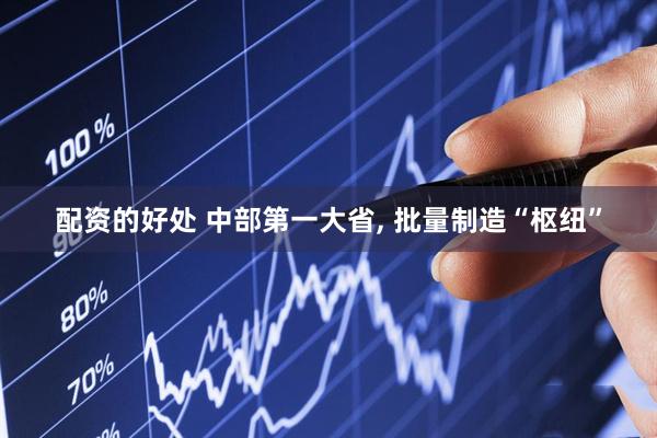 配资的好处 中部第一大省, 批量制造“枢纽”