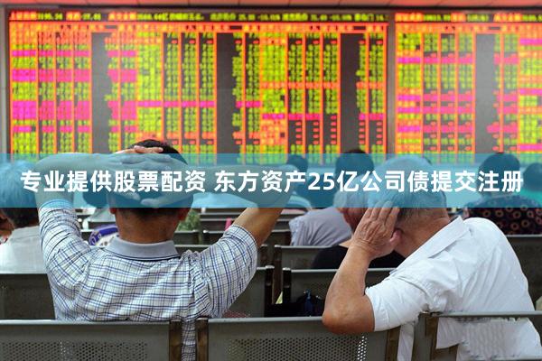 专业提供股票配资 东方资产25亿公司债提交注册