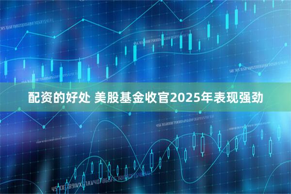 配资的好处 美股基金收官2025年表现强劲