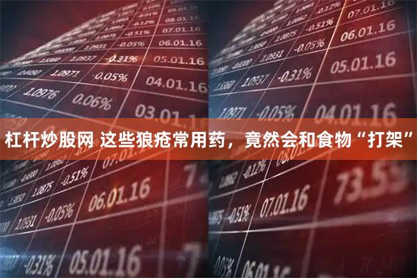 杠杆炒股网 这些狼疮常用药，竟然会和食物“打架”
