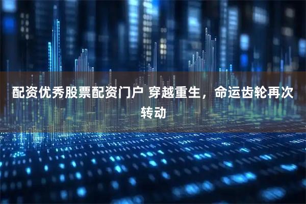 配资优秀股票配资门户 穿越重生，命运齿轮再次转动